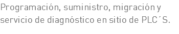 Programación, suministro, migración y servicio de diagnóstico en sitio de PLC´S.