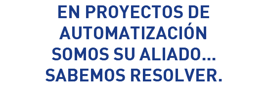 EN PROYECTOS DE AUTOMATIZACIÓN SOMOS SU ALIADO... SABEMOS RESOLVER.