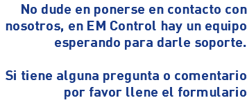 No dude en ponerse en contacto con nosotros, en EM Control hay un equipo esperando para darle soporte. Si tiene alguna pregunta o comentario por favor llene el formulario