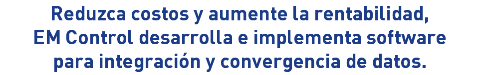Reduzca costos y aumente la rentabilidad, EM Control desarrolla e implementa software para integración y convergencia de datos.